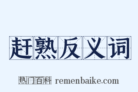 赶熟反义词是什么意思的图片